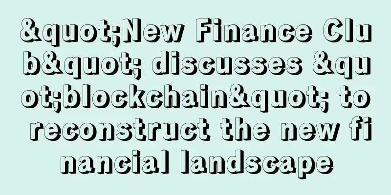 "New Finance Club" discusses "blockchain" to reconstruct the new financial landscape