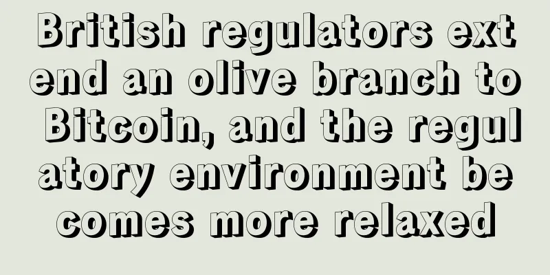 British regulators extend an olive branch to Bitcoin, and the regulatory environment becomes more relaxed
