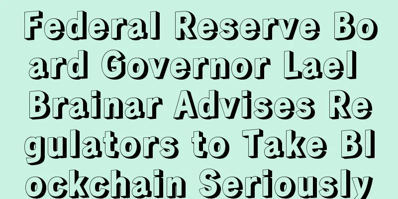 Federal Reserve Board Governor Lael Brainar Advises Regulators to Take Blockchain Seriously