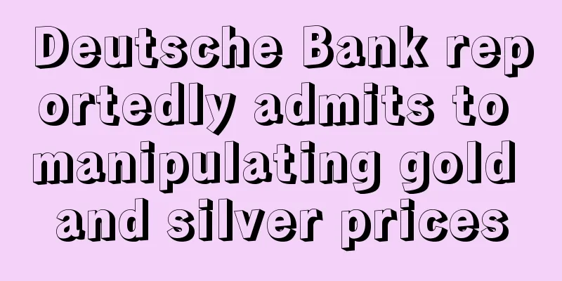Deutsche Bank reportedly admits to manipulating gold and silver prices