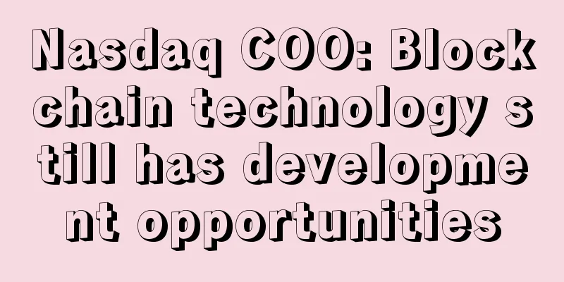Nasdaq COO: Blockchain technology still has development opportunities