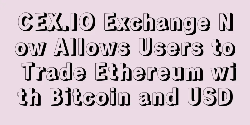 CEX.IO Exchange Now Allows Users to Trade Ethereum with Bitcoin and USD