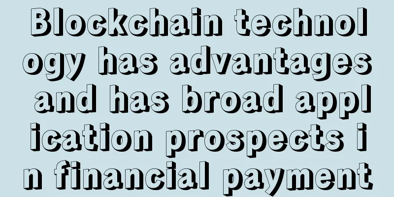 Blockchain technology has advantages and has broad application prospects in financial payment