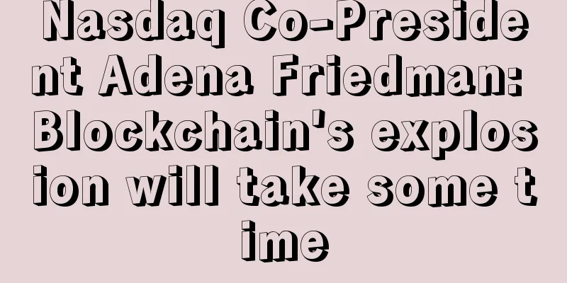 Nasdaq Co-President Adena Friedman: Blockchain's explosion will take some time