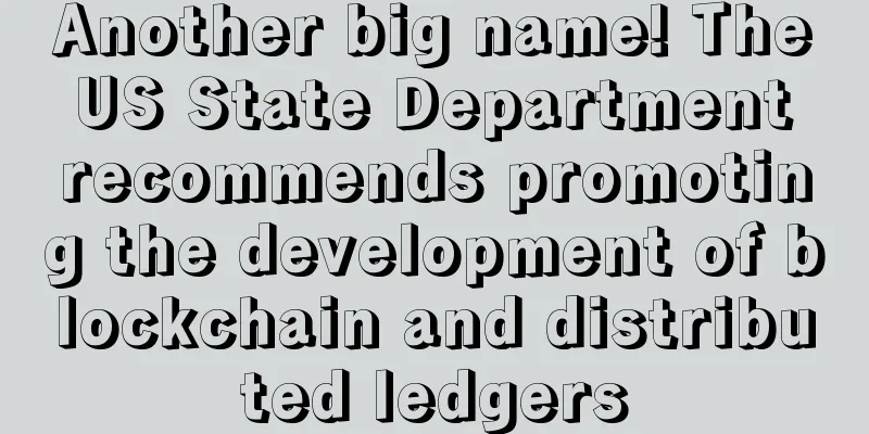 Another big name! The US State Department recommends promoting the development of blockchain and distributed ledgers