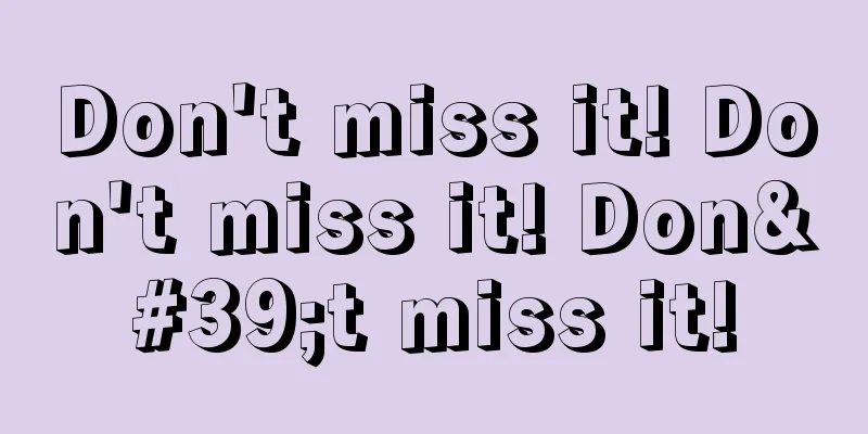 Don't miss it! Don't miss it! Don't miss it!