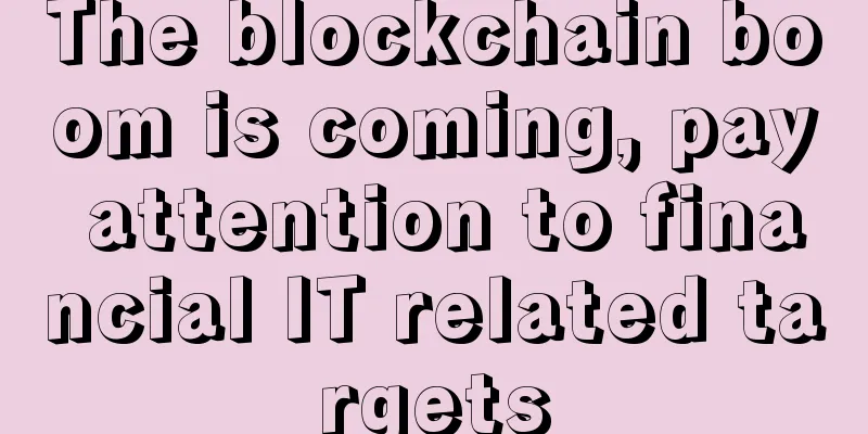 The blockchain boom is coming, pay attention to financial IT related targets