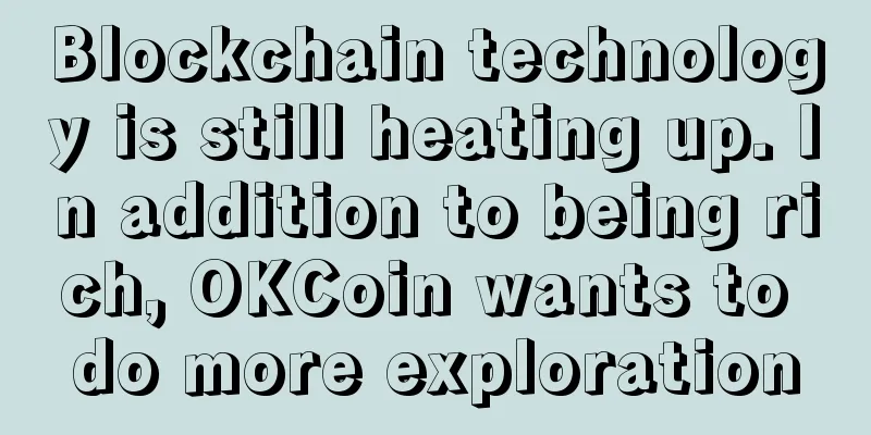 Blockchain technology is still heating up. In addition to being rich, OKCoin wants to do more exploration