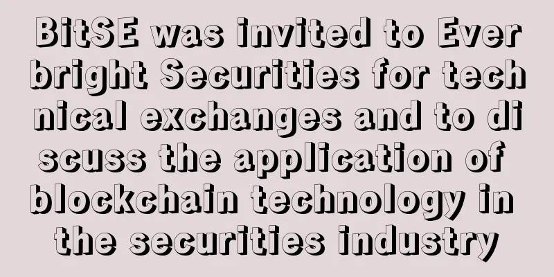 BitSE was invited to Everbright Securities for technical exchanges and to discuss the application of blockchain technology in the securities industry