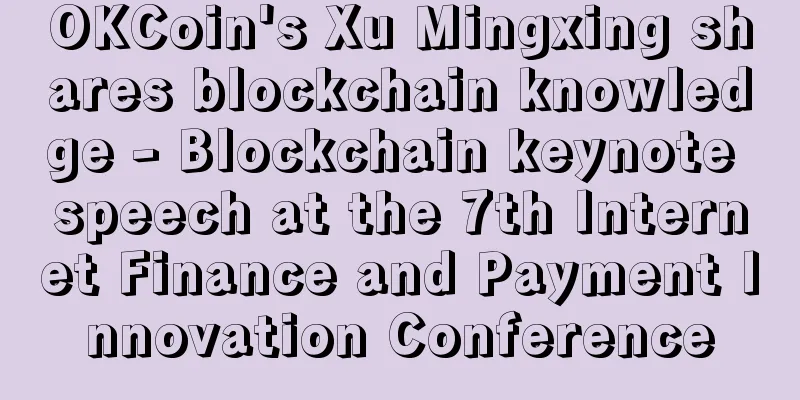 OKCoin's Xu Mingxing shares blockchain knowledge - Blockchain keynote speech at the 7th Internet Finance and Payment Innovation Conference