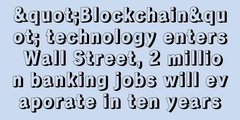 "Blockchain" technology enters Wall Street, 2 million banking jobs will evaporate in ten years