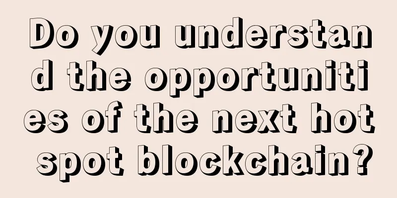 Do you understand the opportunities of the next hot spot blockchain?