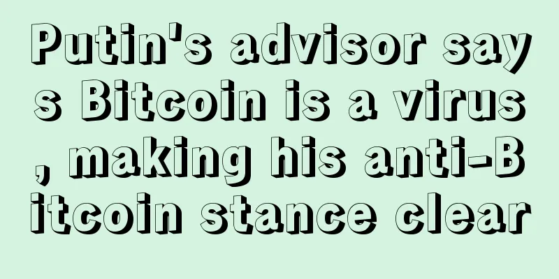 Putin's advisor says Bitcoin is a virus, making his anti-Bitcoin stance clear