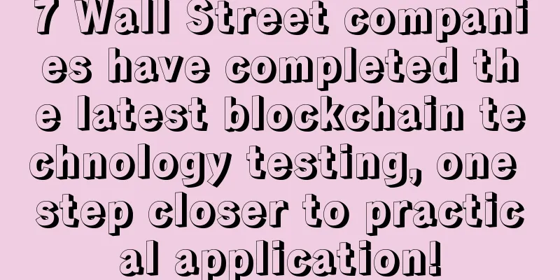 7 Wall Street companies have completed the latest blockchain technology testing, one step closer to practical application!