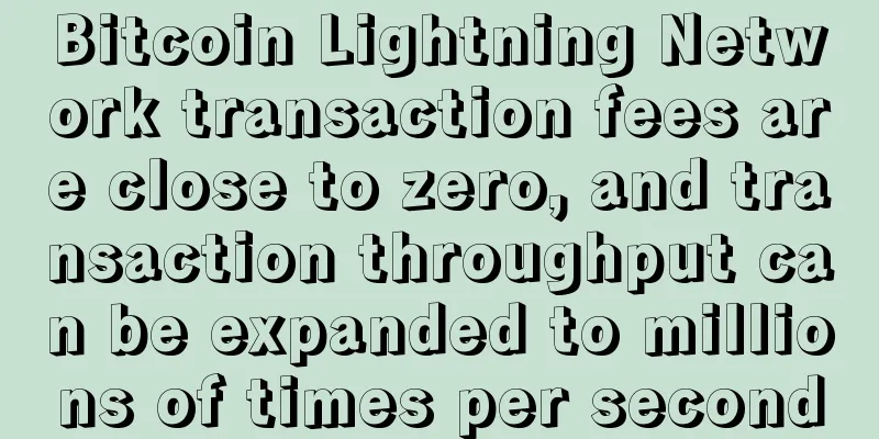Bitcoin Lightning Network transaction fees are close to zero, and transaction throughput can be expanded to millions of times per second