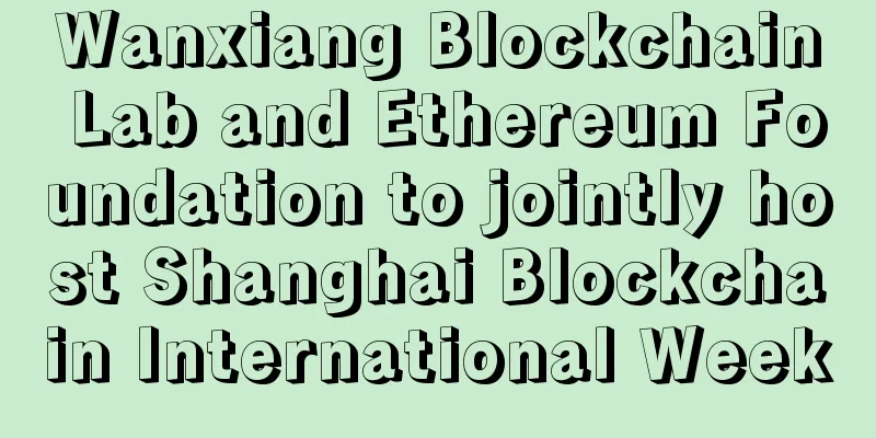 Wanxiang Blockchain Lab and Ethereum Foundation to jointly host Shanghai Blockchain International Week