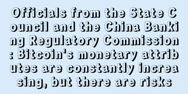 Officials from the State Council and the China Banking Regulatory Commission: Bitcoin's monetary attributes are constantly increasing, but there are risks
