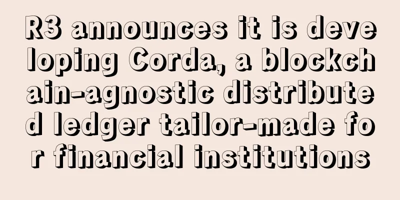 R3 announces it is developing Corda, a blockchain-agnostic distributed ledger tailor-made for financial institutions