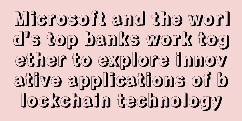 Microsoft and the world's top banks work together to explore innovative applications of blockchain technology
