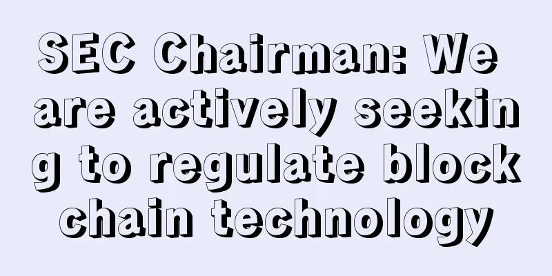 SEC Chairman: We are actively seeking to regulate blockchain technology