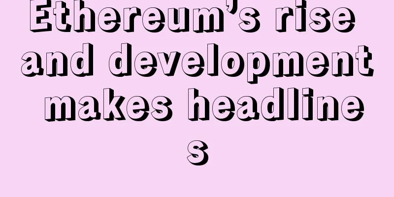 Ethereum’s rise and development makes headlines