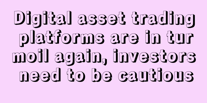 Digital asset trading platforms are in turmoil again, investors need to be cautious