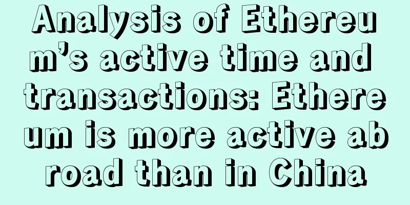 Analysis of Ethereum’s active time and transactions: Ethereum is more active abroad than in China