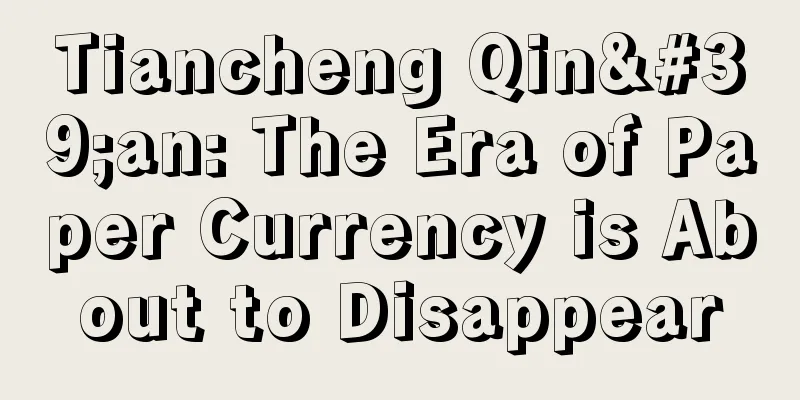 Tiancheng Qin'an: The Era of Paper Currency is About to Disappear