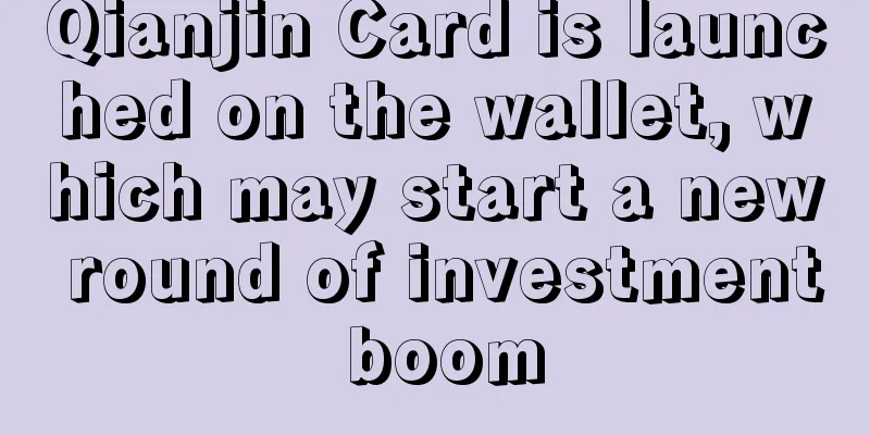 Qianjin Card is launched on the wallet, which may start a new round of investment boom