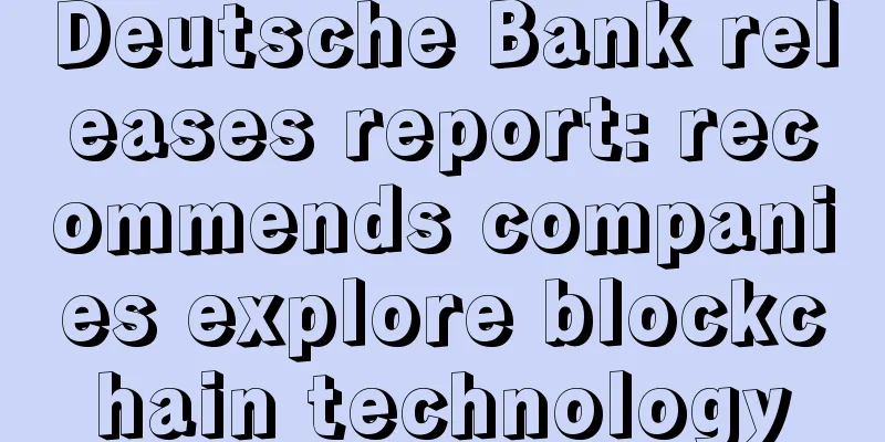 Deutsche Bank releases report: recommends companies explore blockchain technology