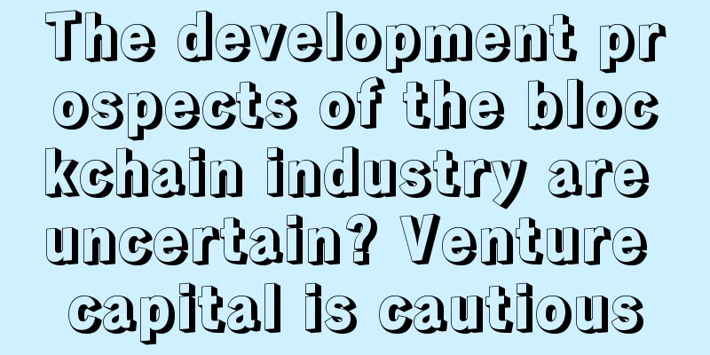 The development prospects of the blockchain industry are uncertain? Venture capital is cautious