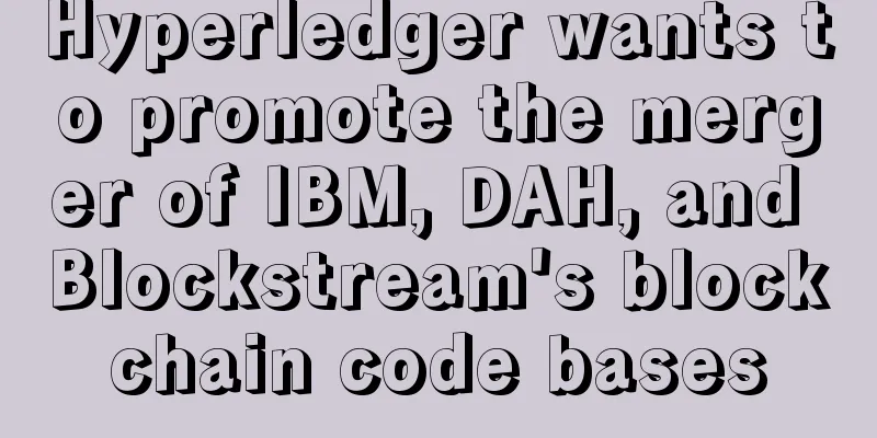 Hyperledger wants to promote the merger of IBM, DAH, and Blockstream's blockchain code bases