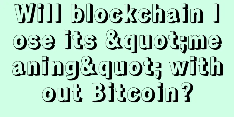 Will blockchain lose its "meaning" without Bitcoin?