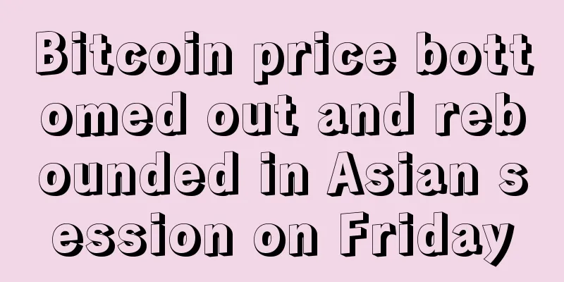 Bitcoin price bottomed out and rebounded in Asian session on Friday