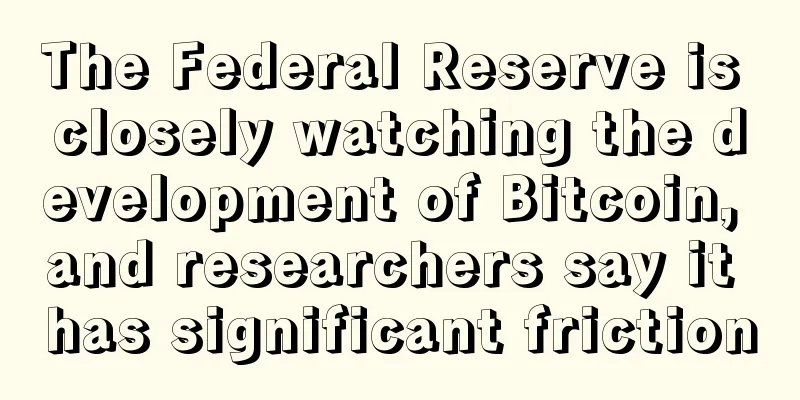 The Federal Reserve is closely watching the development of Bitcoin, and researchers say it has significant friction