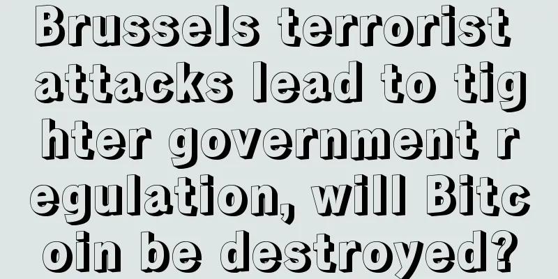 Brussels terrorist attacks lead to tighter government regulation, will Bitcoin be destroyed?