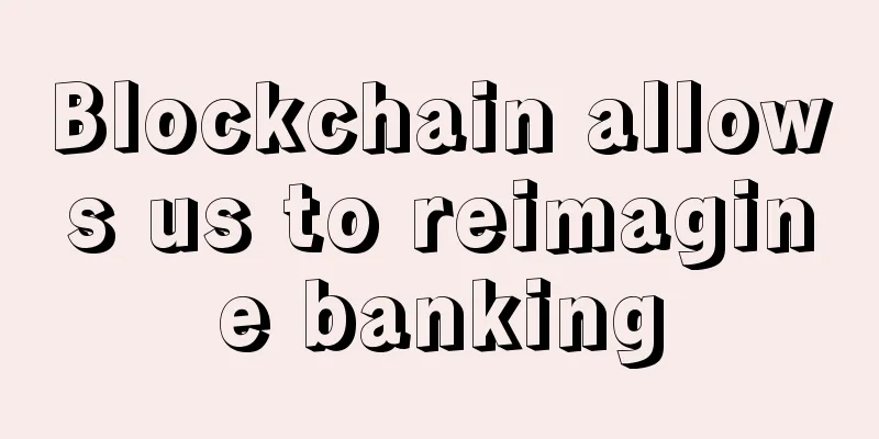 Blockchain allows us to reimagine banking