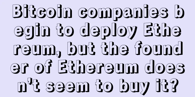 Bitcoin companies begin to deploy Ethereum, but the founder of Ethereum doesn’t seem to buy it?