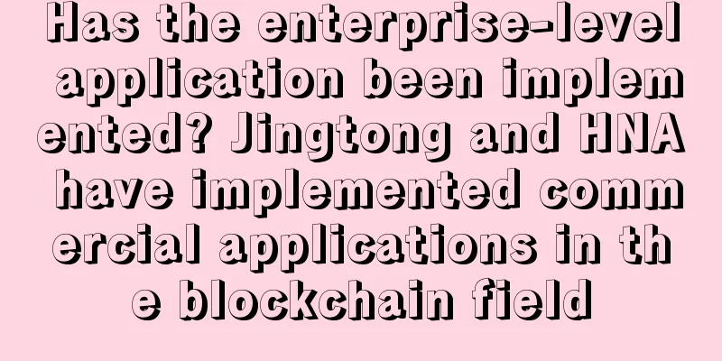 Has the enterprise-level application been implemented? Jingtong and HNA have implemented commercial applications in the blockchain field