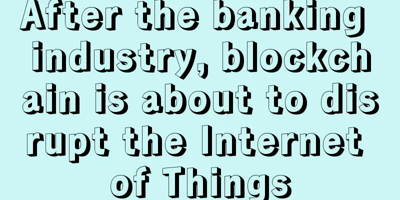 After the banking industry, blockchain is about to disrupt the Internet of Things