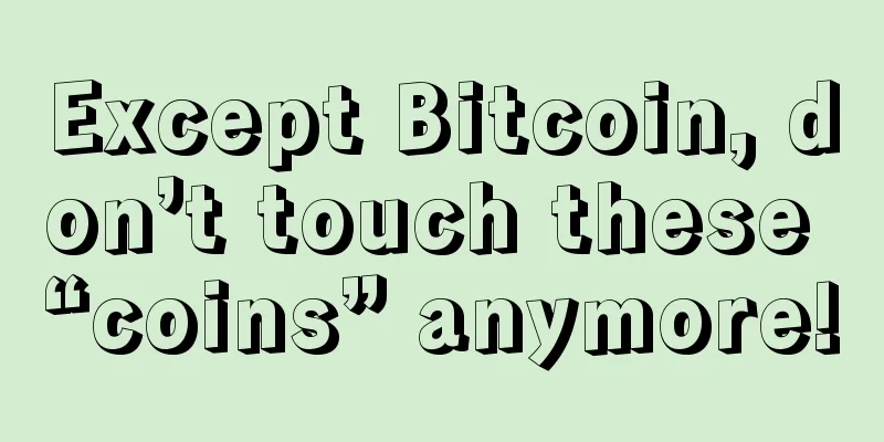 Except Bitcoin, don’t touch these “coins” anymore!