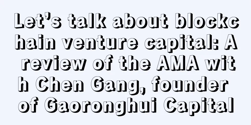 Let’s talk about blockchain venture capital: A review of the AMA with Chen Gang, founder of Gaoronghui Capital