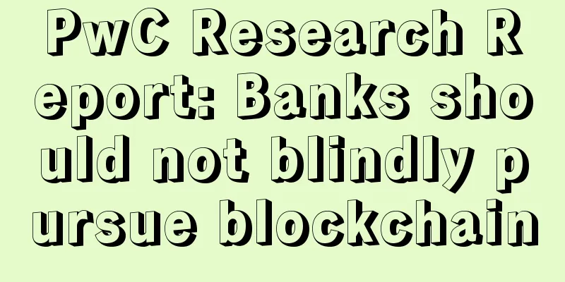 PwC Research Report: Banks should not blindly pursue blockchain