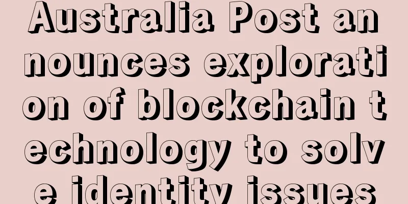 Australia Post announces exploration of blockchain technology to solve identity issues
