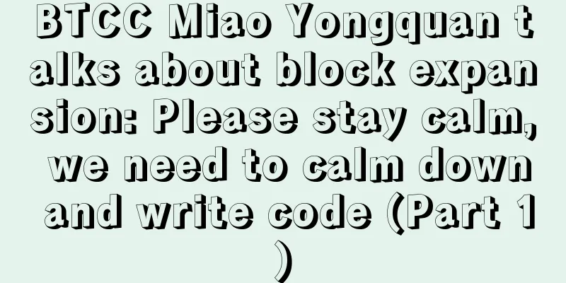 BTCC Miao Yongquan talks about block expansion: Please stay calm, we need to calm down and write code (Part 1)
