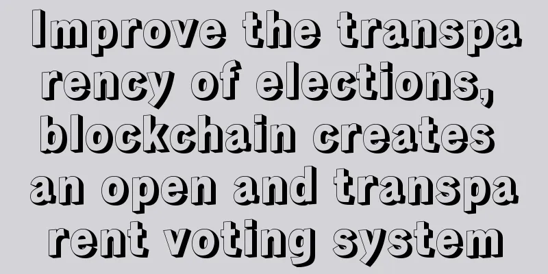 Improve the transparency of elections, blockchain creates an open and transparent voting system