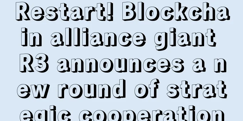 Restart! Blockchain alliance giant R3 announces a new round of strategic cooperation