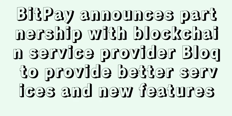 BitPay announces partnership with blockchain service provider Bloq to provide better services and new features