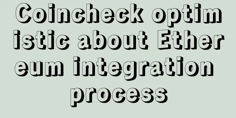 Coincheck optimistic about Ethereum integration process