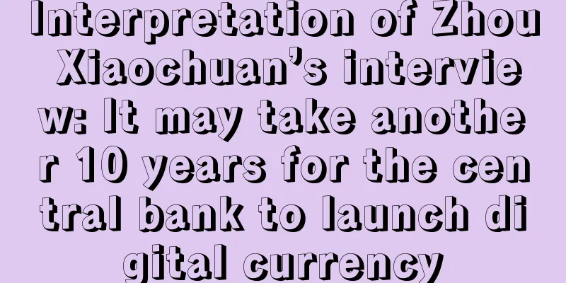 Interpretation of Zhou Xiaochuan’s interview: It may take another 10 years for the central bank to launch digital currency